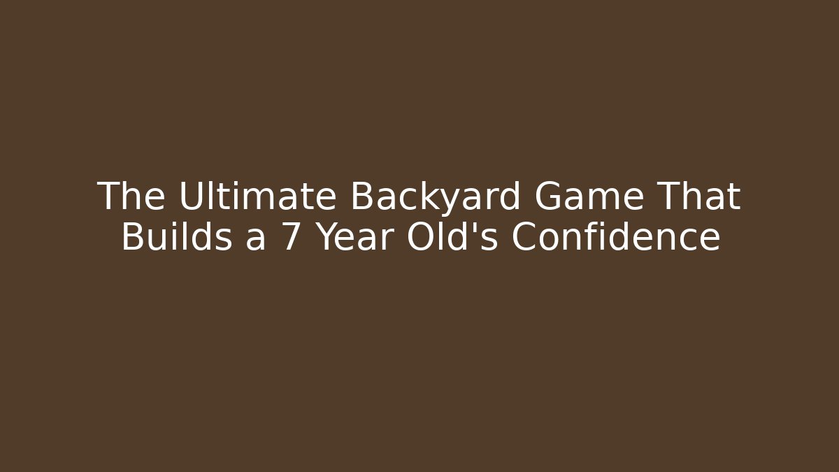 The Ultimate Backyard Game That Builds a 7 Year Old's Confidence