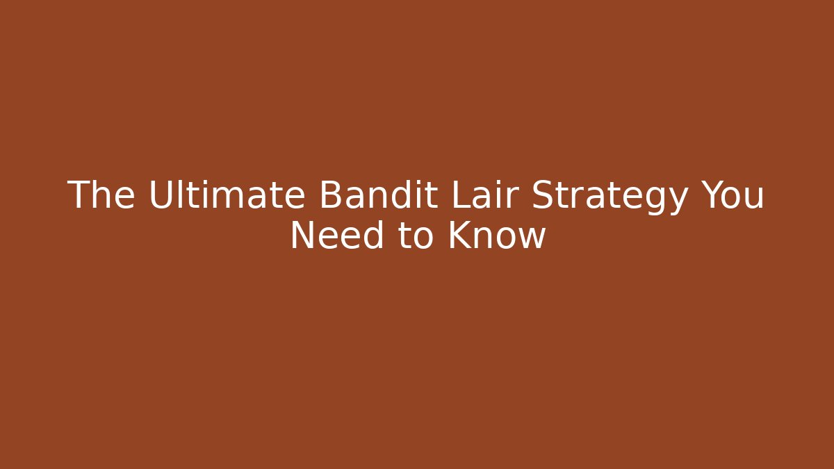 The Ultimate Bandit Lair Strategy You Need to Know - Método de Aprovação