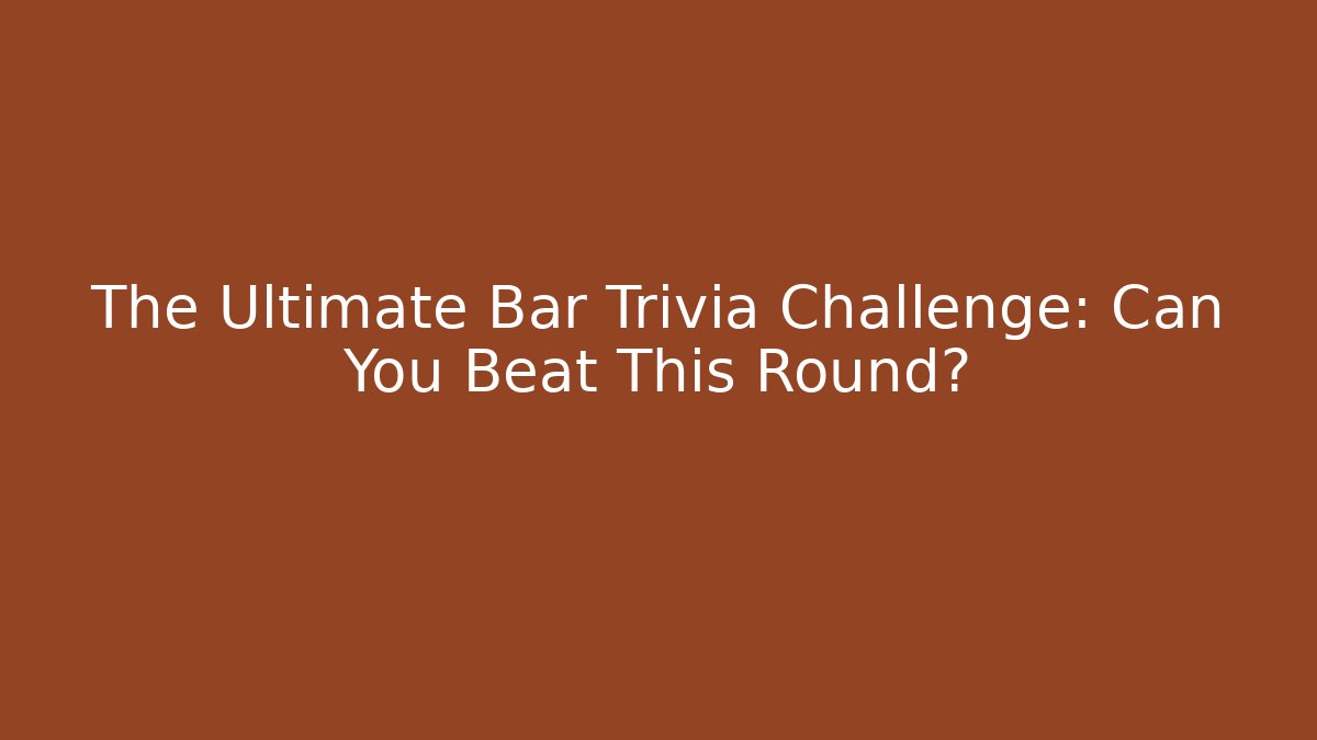 The Ultimate Bar Trivia Challenge: Can You Beat This Round?