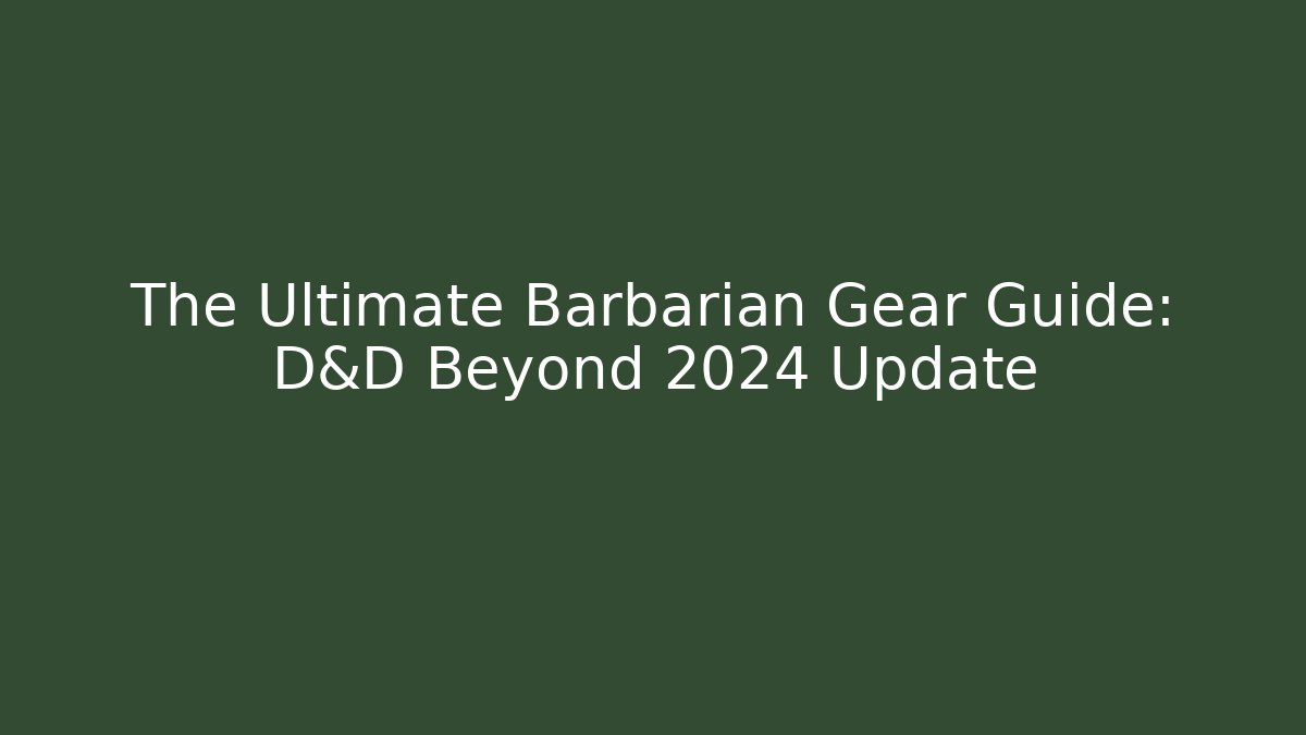 The Ultimate Barbarian Gear Guide: D&D Beyond 2024 Update