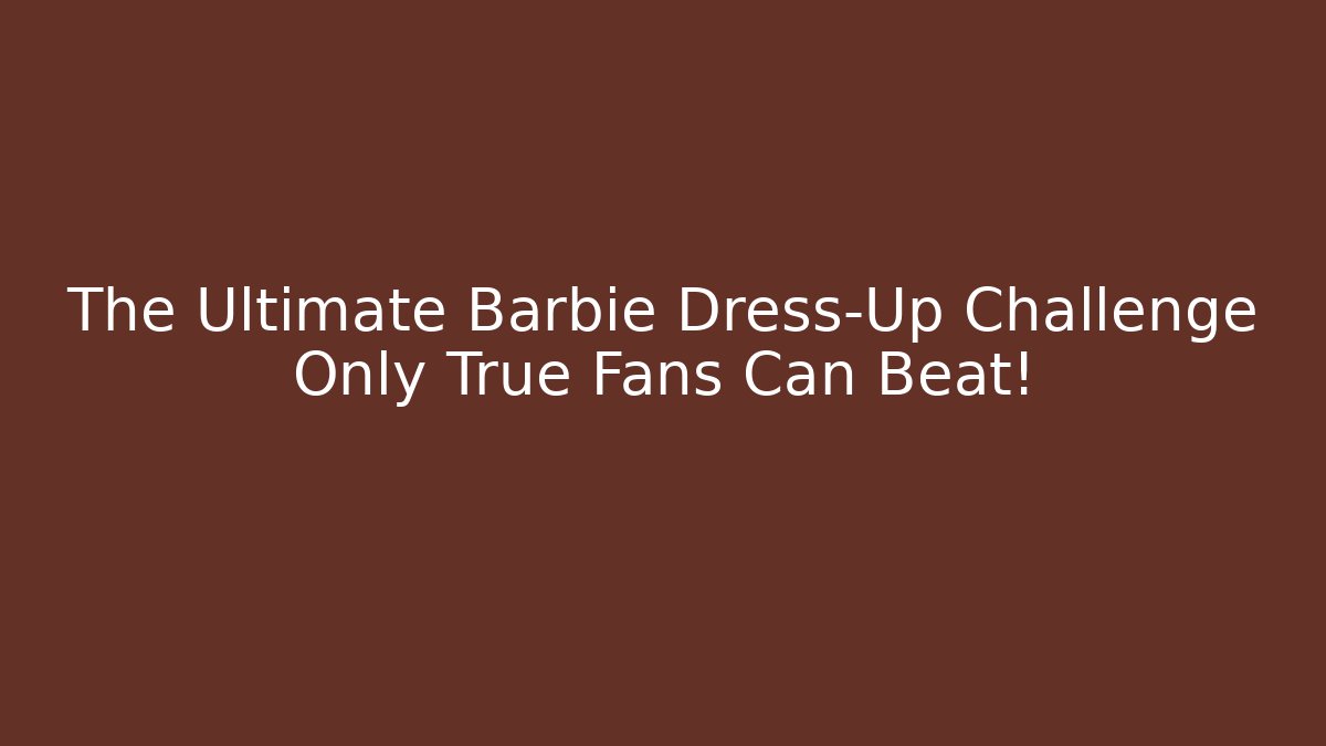 The Ultimate Barbie Dress-Up Challenge Only True Fans Can Beat!