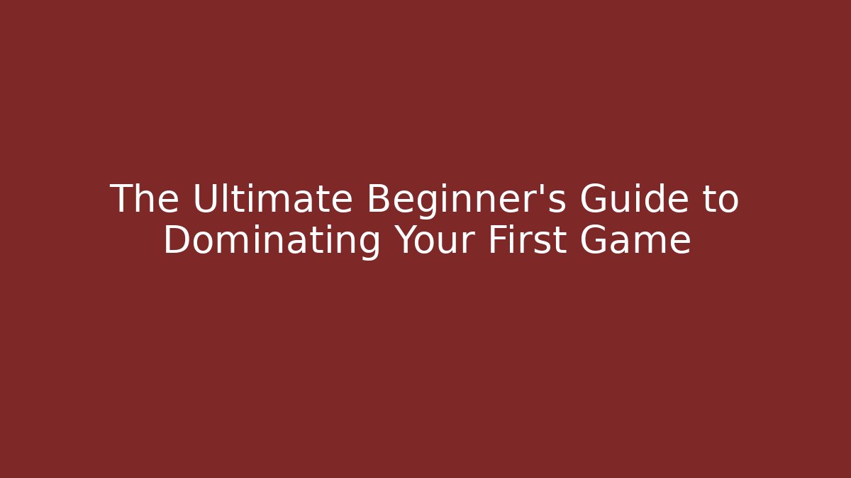 The Ultimate Beginner’s Guide to Dominating Your First Game
