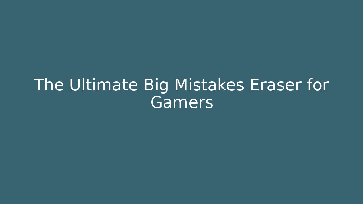 The Ultimate Big Mistakes Eraser for Gamers