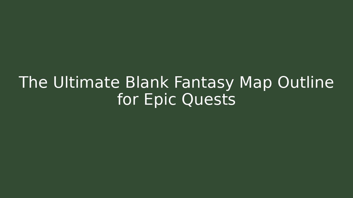 The Ultimate Blank Fantasy Map Outline for Epic Quests
