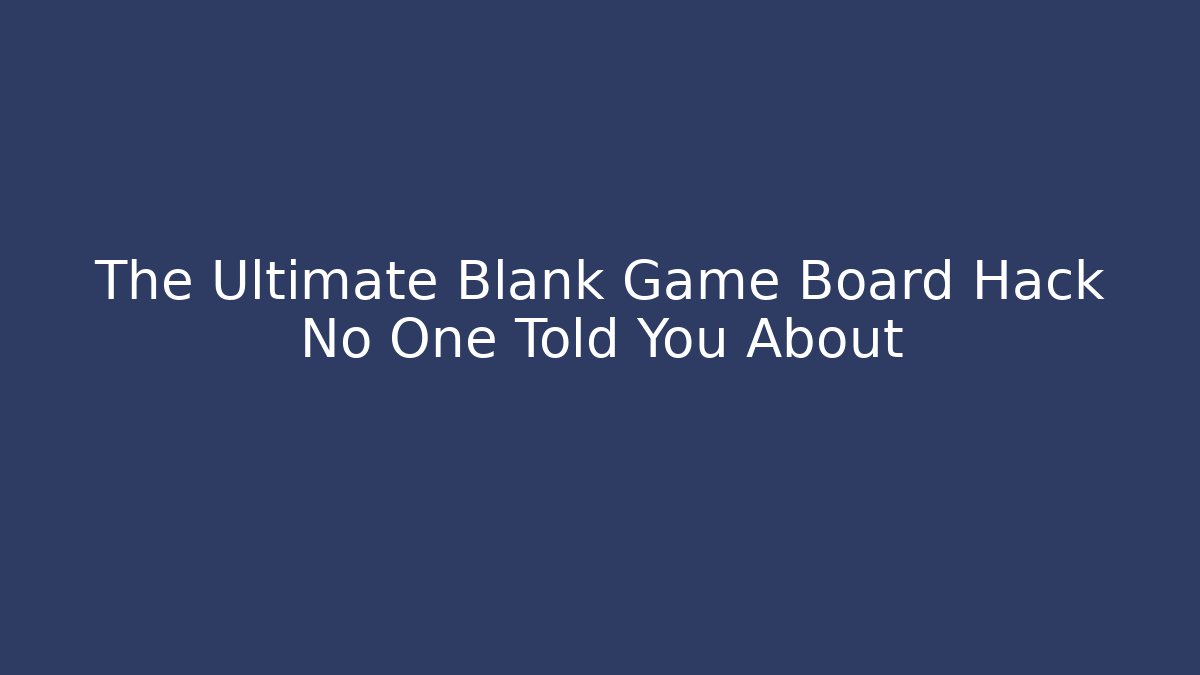 The Ultimate Blank Game Board Hack No One Told You About - Método de Aprovação