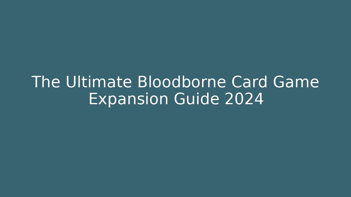 The Ultimate Bloodborne Card Game Expansion Guide 2024