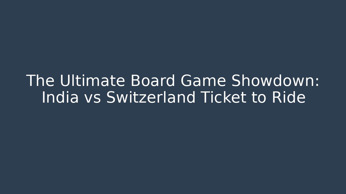 The Ultimate Board Game Showdown: India vs Switzerland Ticket to Ride