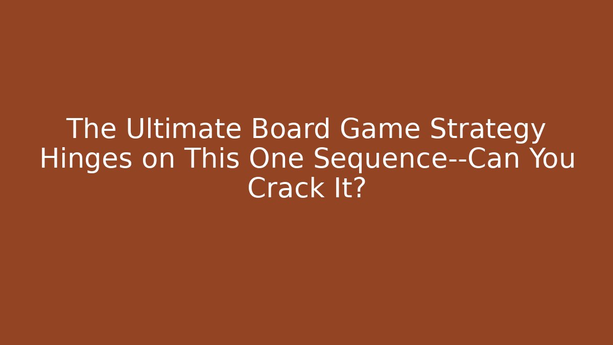 The Ultimate Board Game Strategy Hinges on This One Sequence—Can You Crack It?