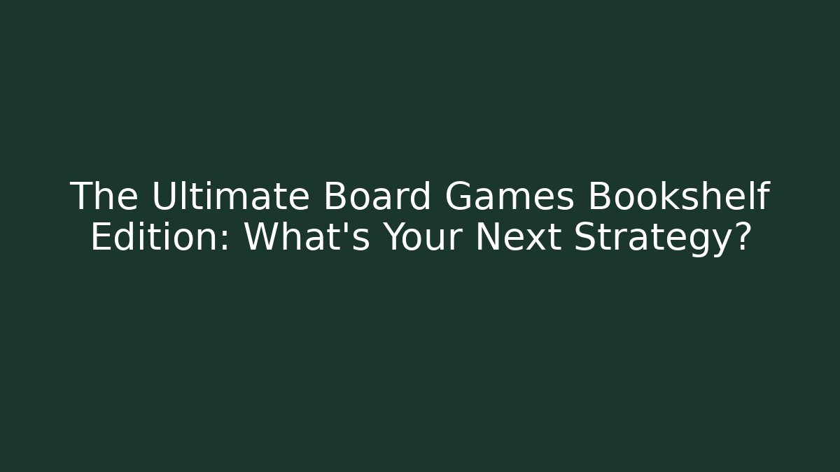 The Ultimate Board Games Bookshelf Edition: What’s Your Next Strategy?