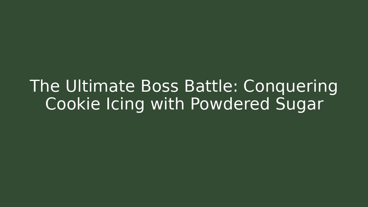 The Ultimate Boss Battle: Conquering Cookie Icing with Powdered Sugar