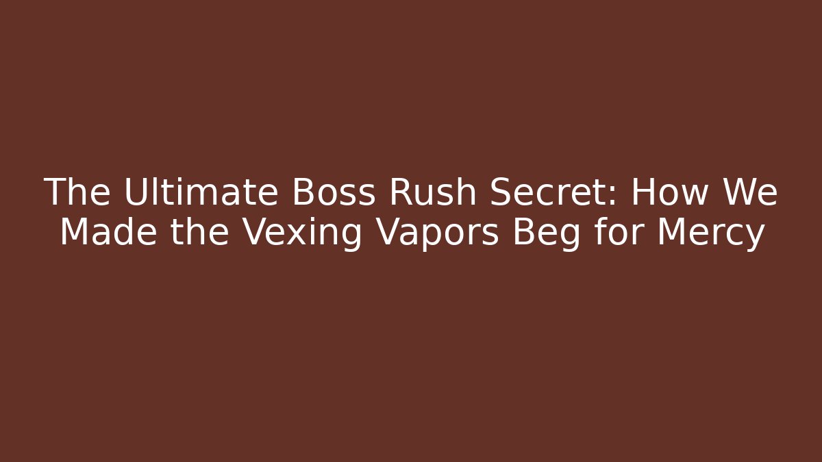 The Ultimate Boss Rush Secret: How We Made the Vexing Vapors Beg for Mercy