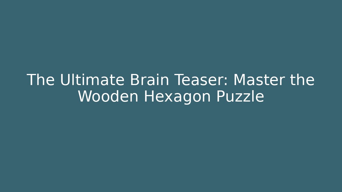 The Ultimate Brain Teaser: Master the Wooden Hexagon Puzzle