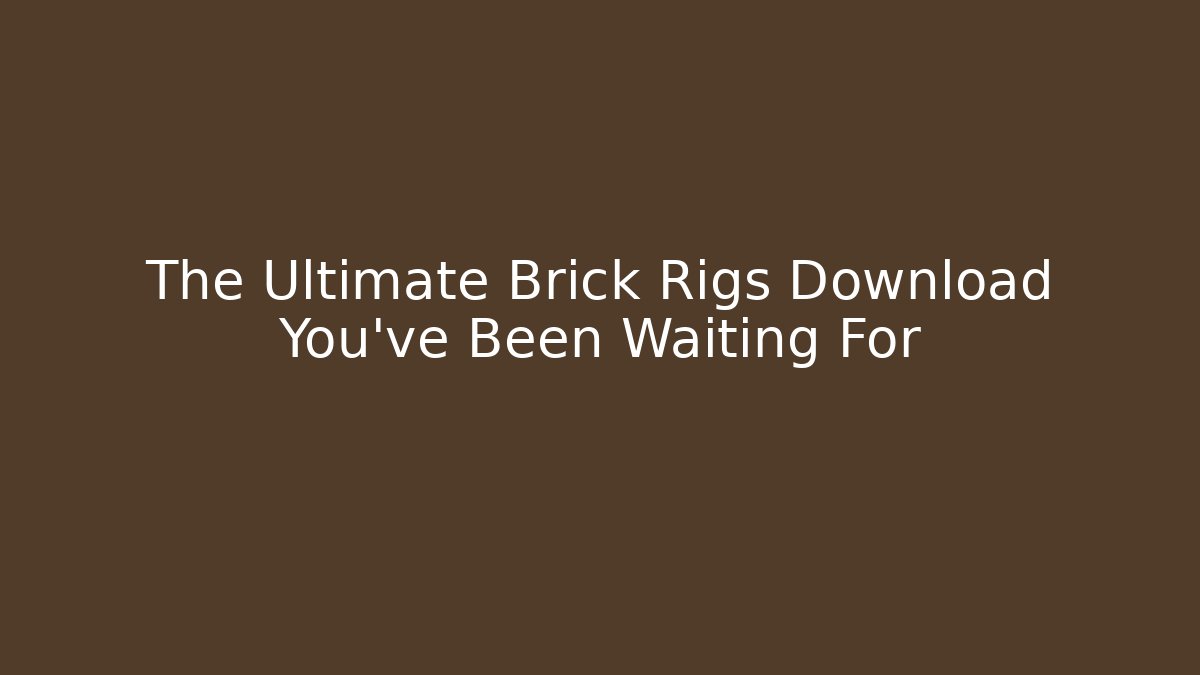 The Ultimate Brick Rigs Download You’ve Been Waiting For