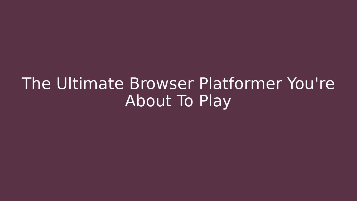 The Ultimate Browser Platformer You're About To Play