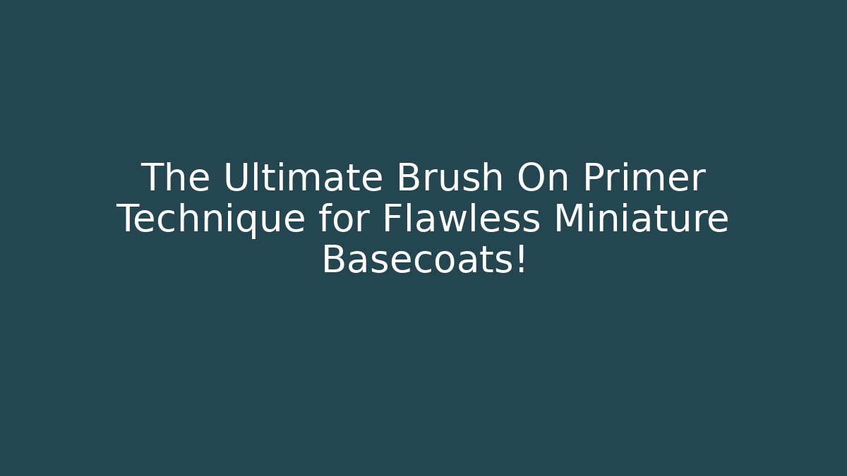 The Ultimate Brush On Primer Technique for Flawless Miniature Basecoats!