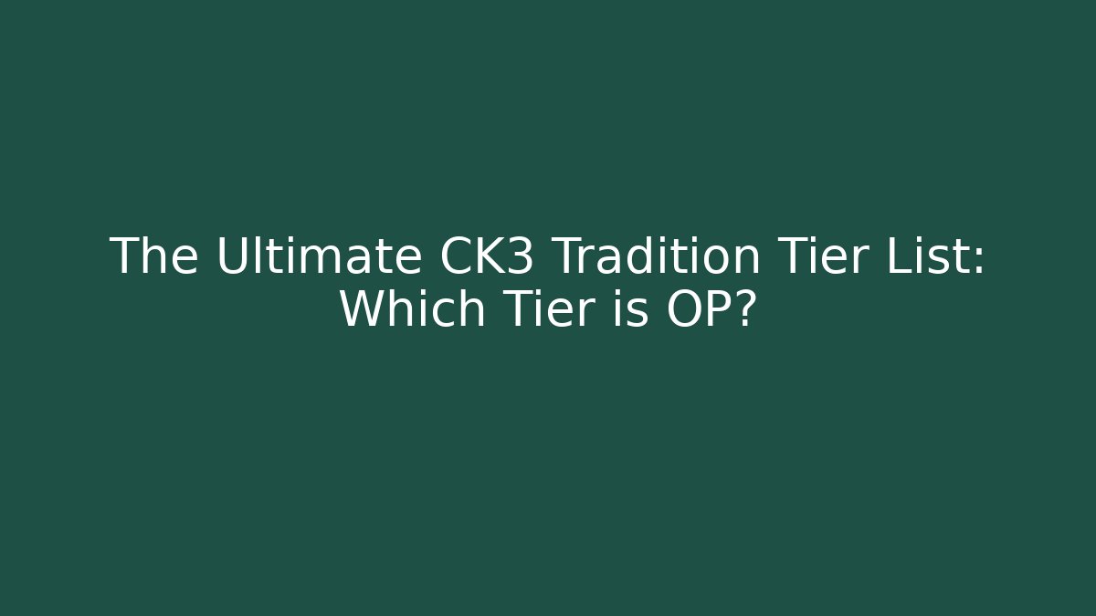 The Ultimate CK3 Tradition Tier List: Which Tier is OP?