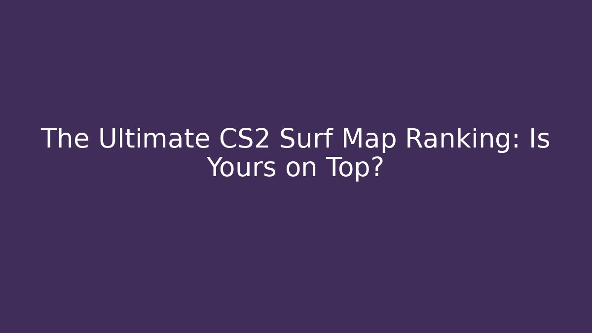The Ultimate CS2 Surf Map Ranking: Is Yours on Top? - Método de Aprovação