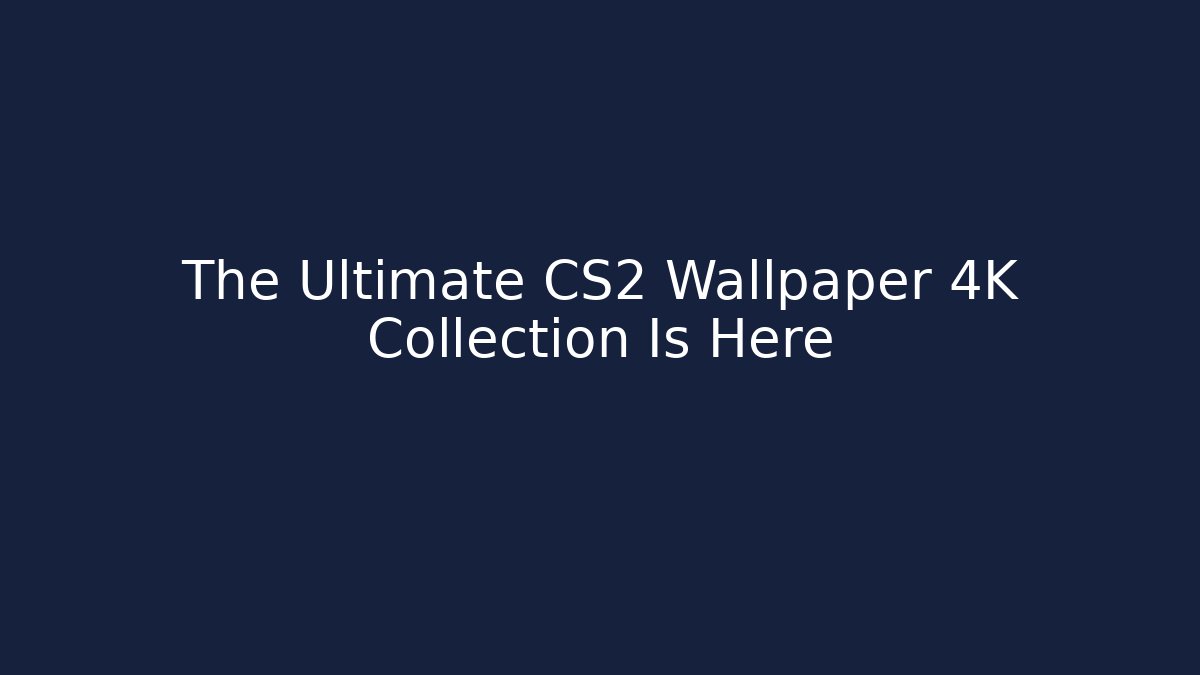 The Ultimate CS2 Wallpaper 4K Collection Is Here
