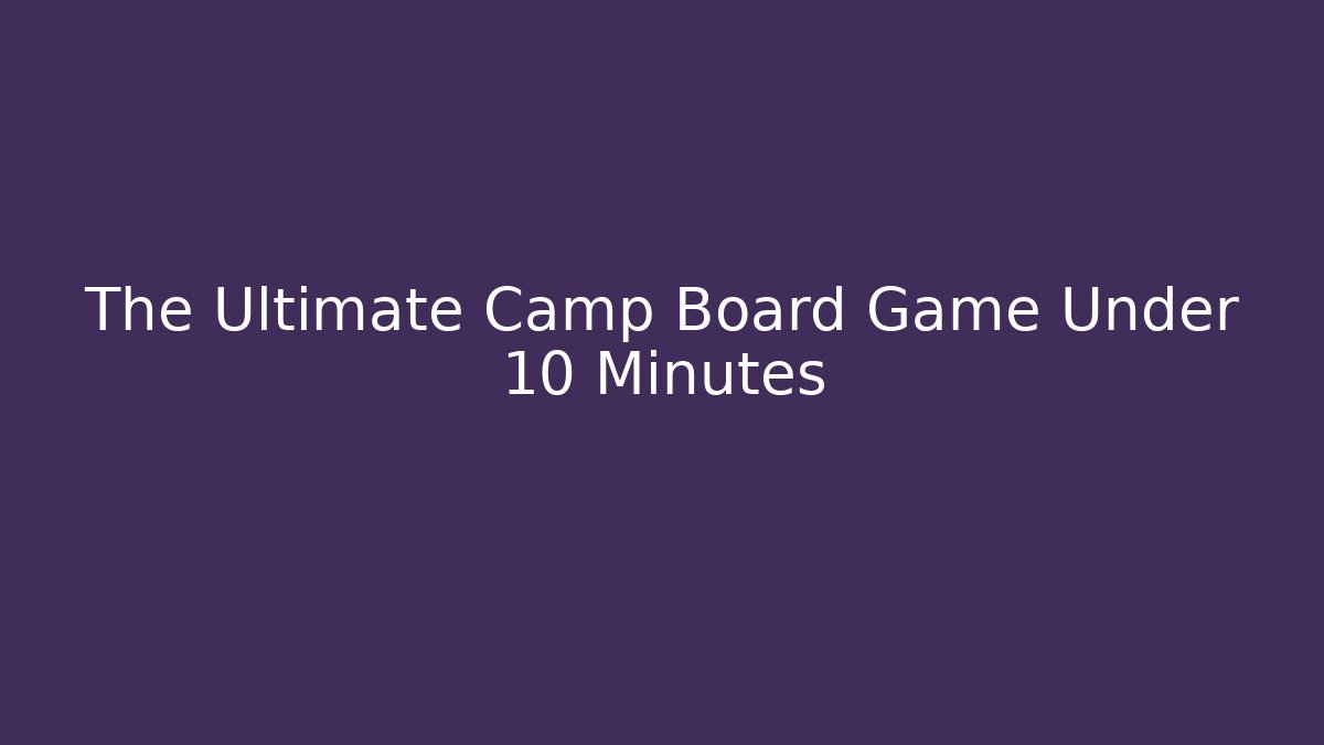 The Ultimate Camp Board Game Under 10 Minutes
