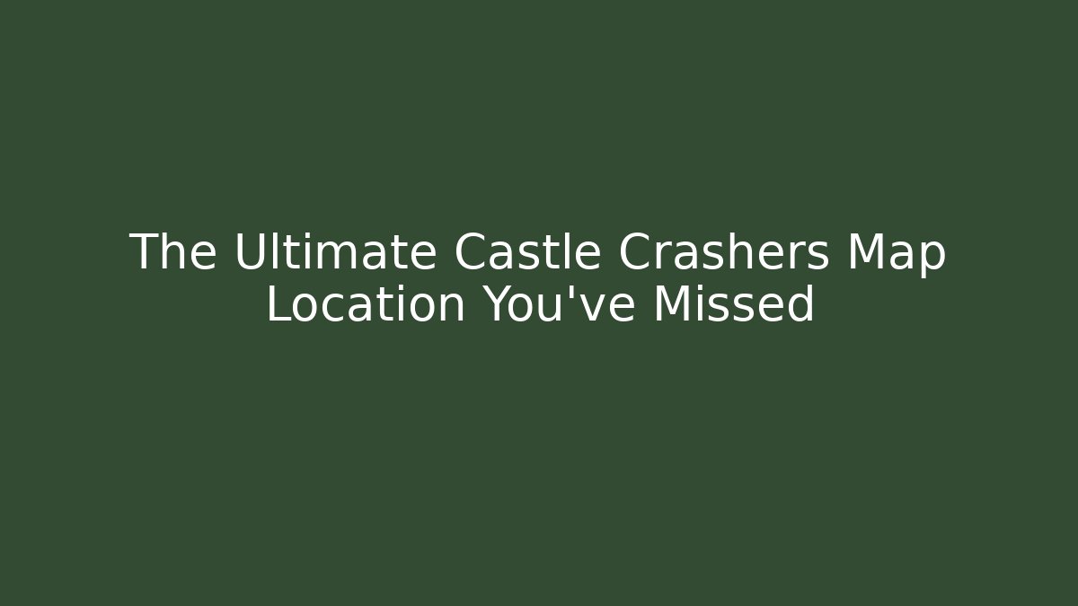The Ultimate Castle Crashers Map Location You've Missed