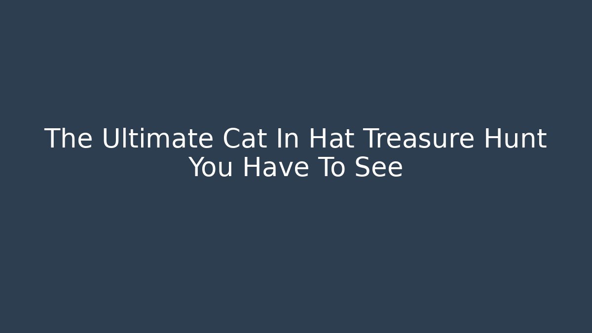 The Ultimate Cat In Hat Treasure Hunt You Have To See
