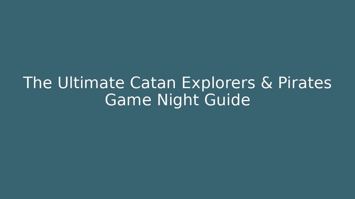 The Ultimate Catan Explorers & Pirates Game Night Guide