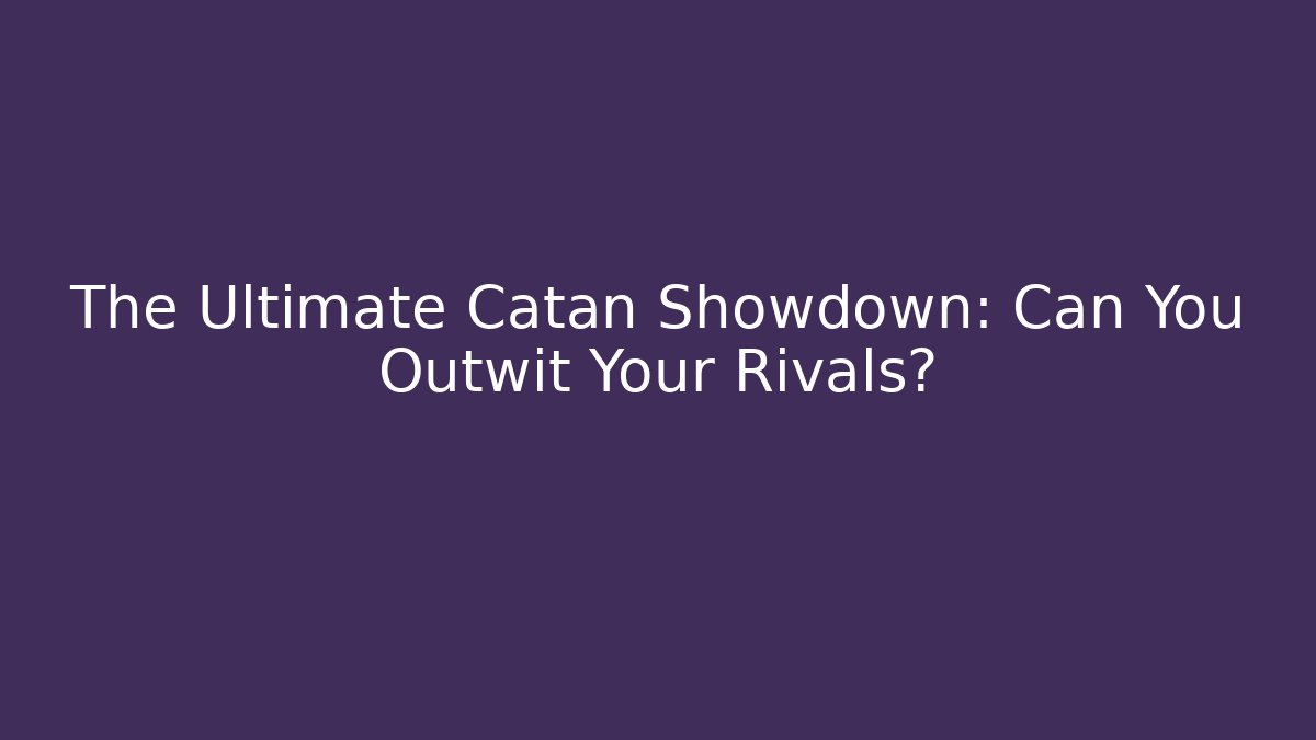 The Ultimate Catan Showdown: Can You Outwit Your Rivals?