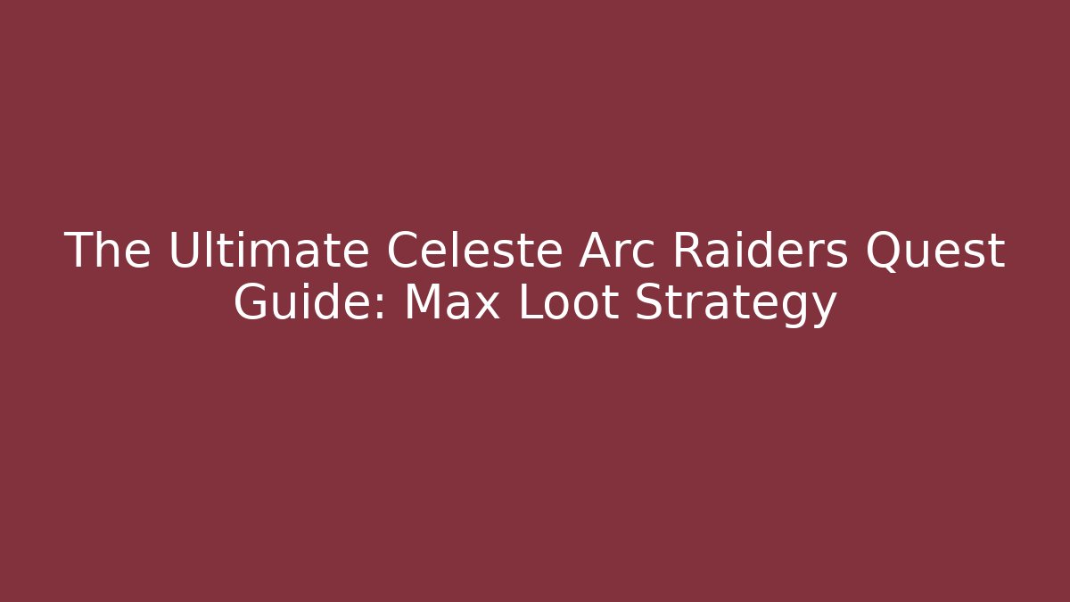 The Ultimate Celeste Arc Raiders Quest Guide: Max Loot Strategy