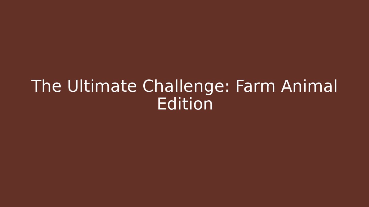 The Ultimate Challenge: Farm Animal Edition