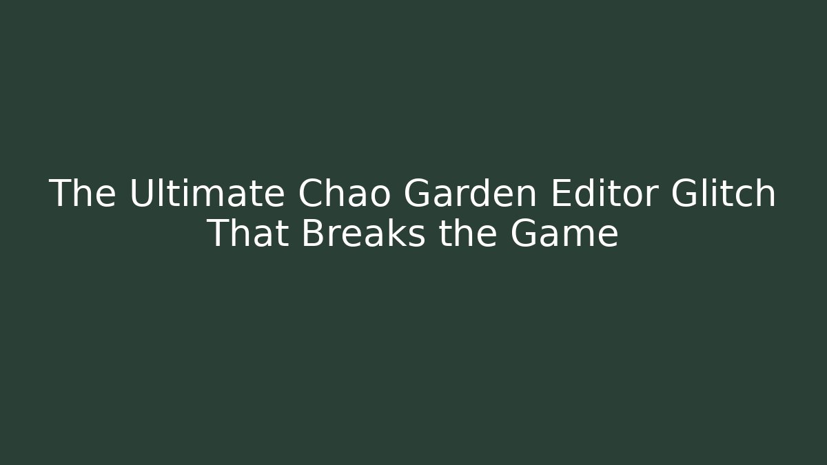 The Ultimate Chao Garden Editor Glitch That Breaks the Game