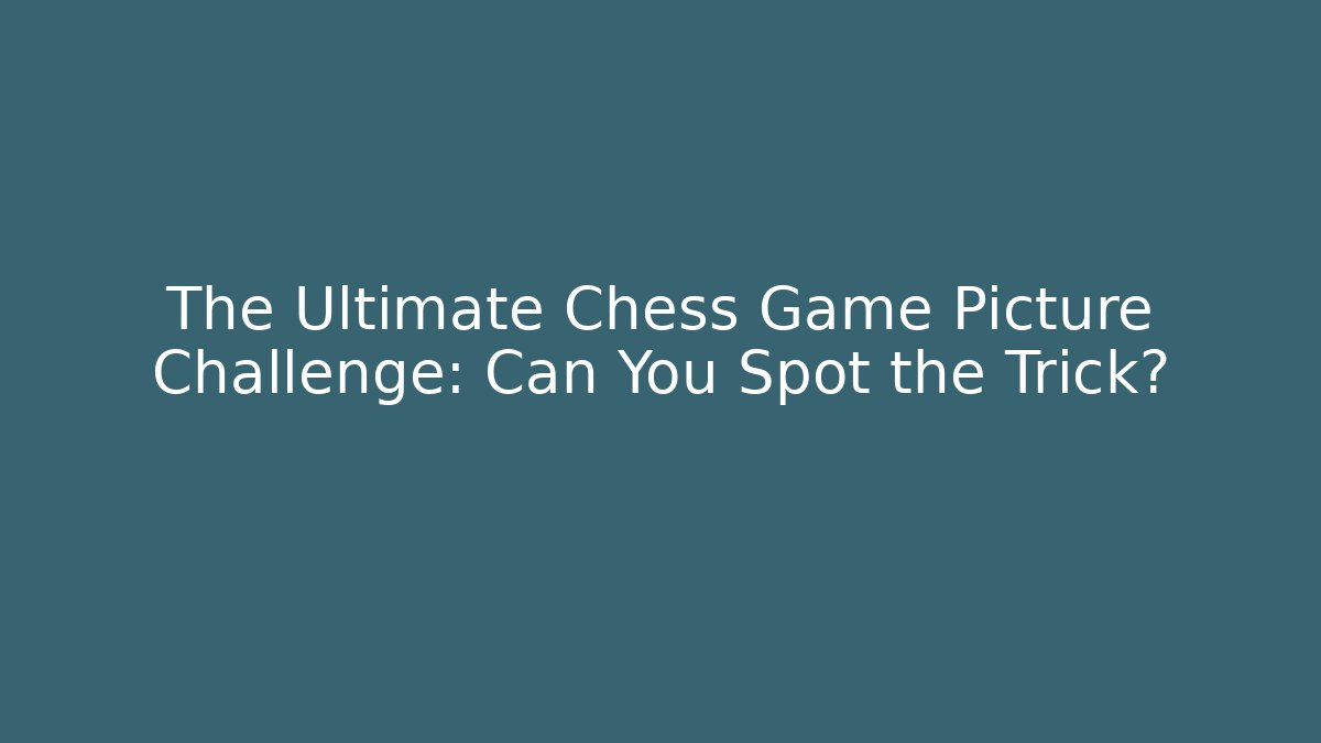 The Ultimate Chess Game Picture Challenge: Can You Spot the Trick?