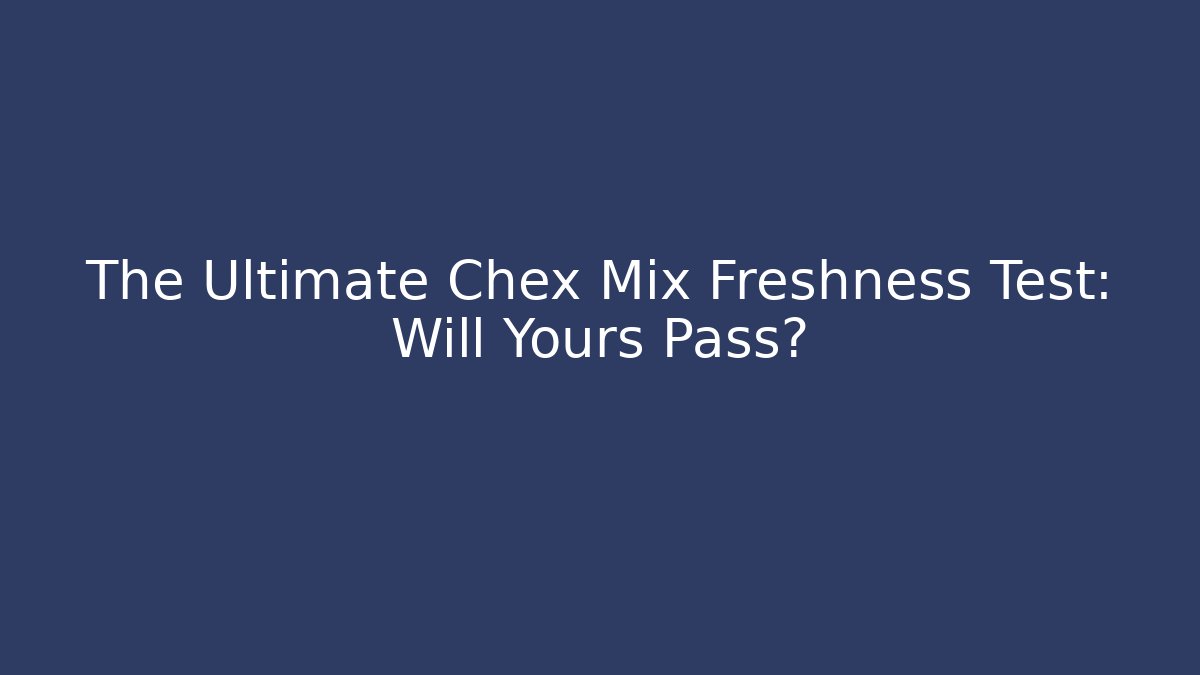 The Ultimate Chex Mix Freshness Test: Will Yours Pass?