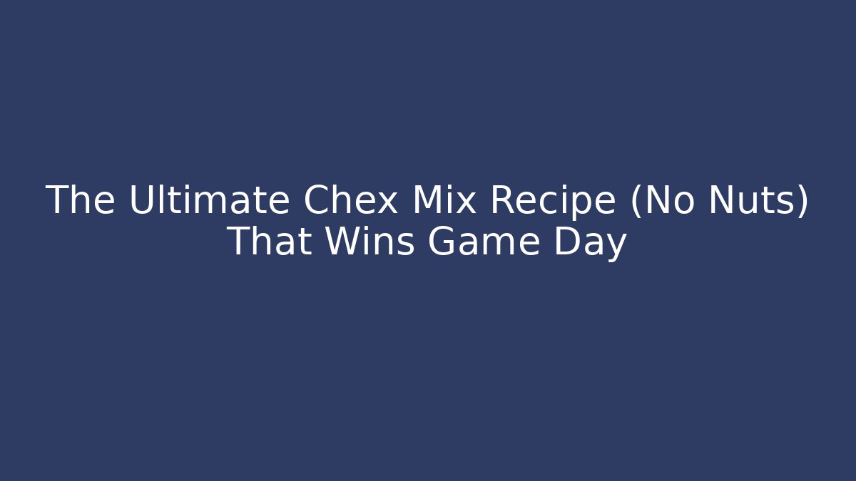 The Ultimate Chex Mix Recipe (No Nuts) That Wins Game Day
