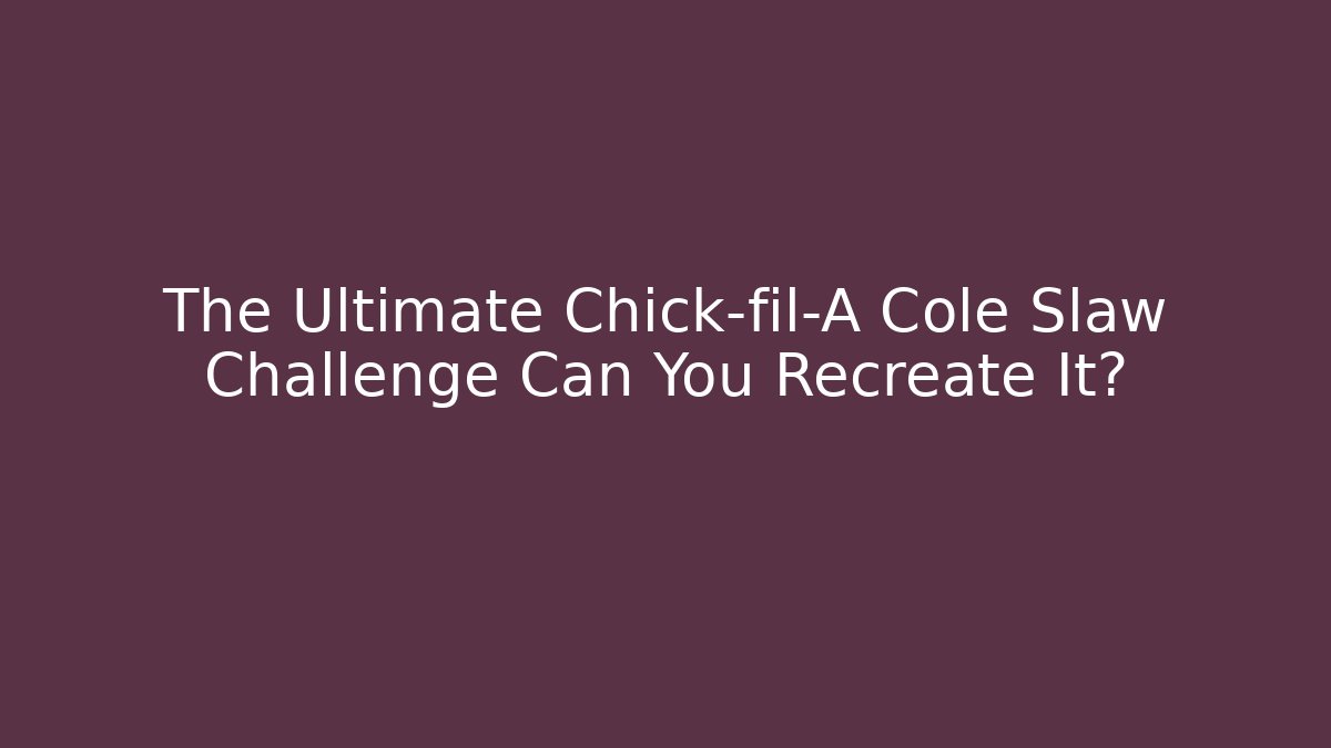The Ultimate Chick-fil-A Cole Slaw Challenge Can You Recreate It?