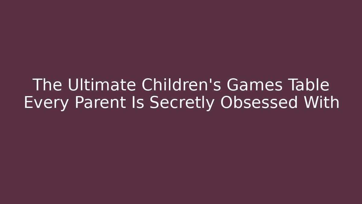 The Ultimate Children's Games Table Every Parent Is Secretly Obsessed With