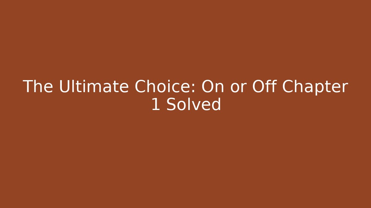 The Ultimate Choice: On or Off Chapter 1 Solved