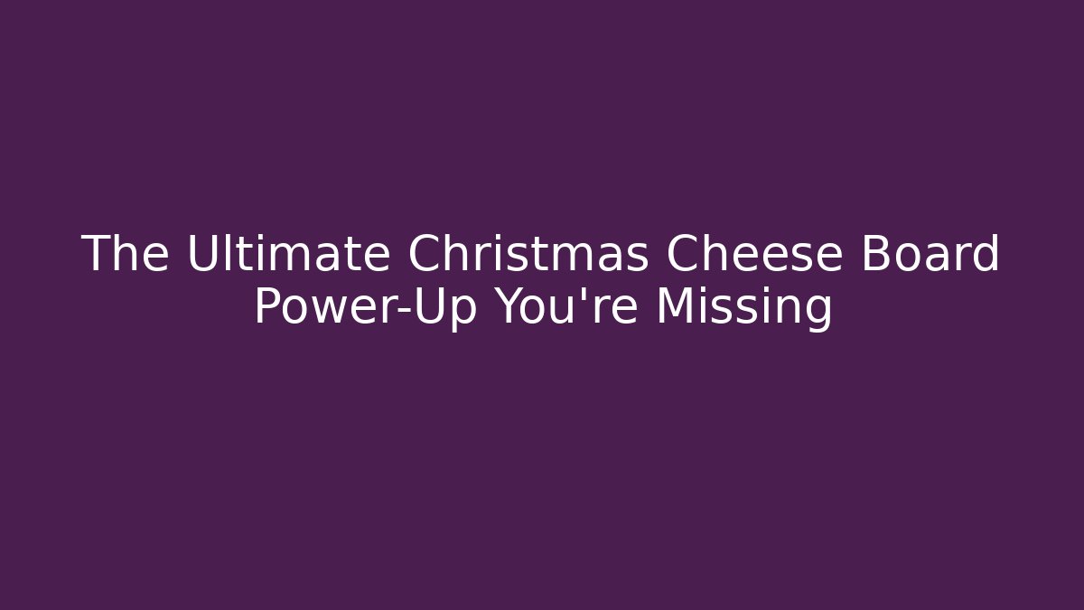 The Ultimate Christmas Cheese Board Power-Up You're Missing
