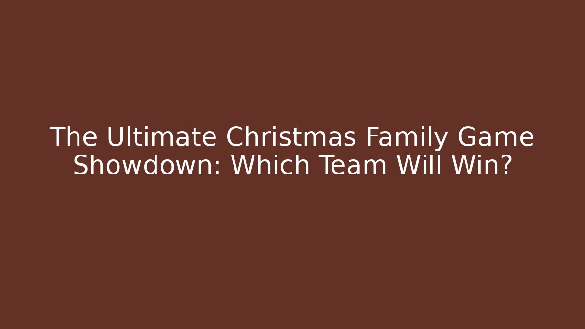 The Ultimate Christmas Family Game Showdown: Which Team Will Win?