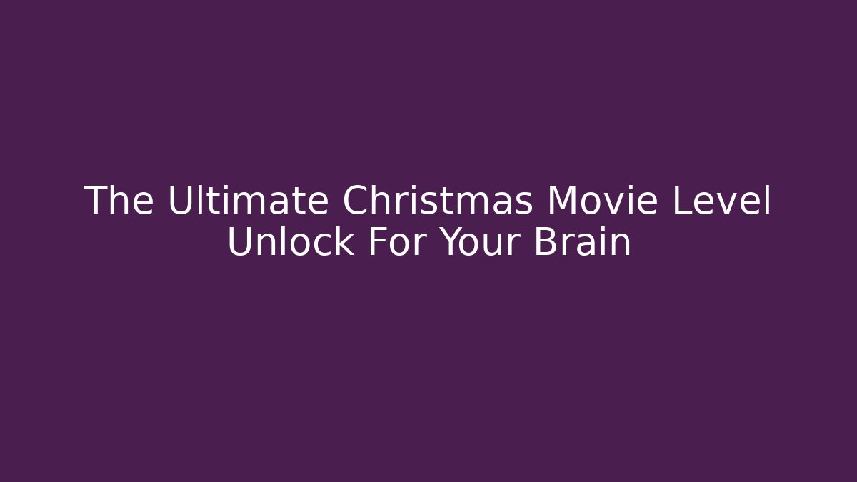 The Ultimate Christmas Movie Level Unlock For Your Brain