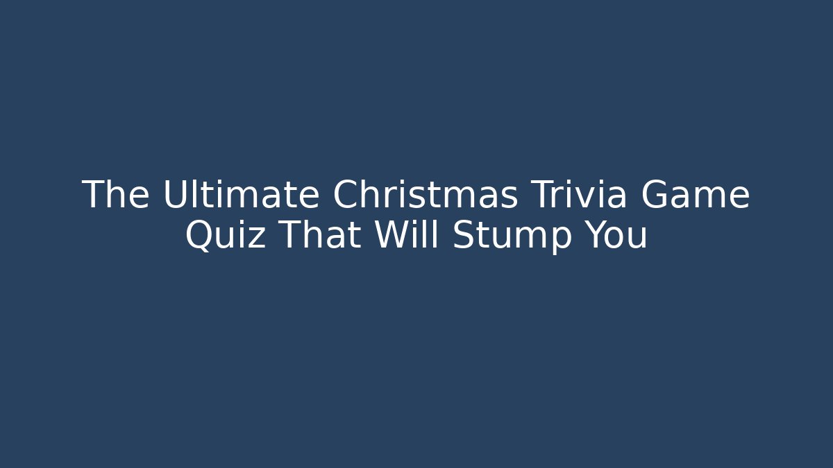 The Ultimate Christmas Trivia Game Quiz That Will Stump You