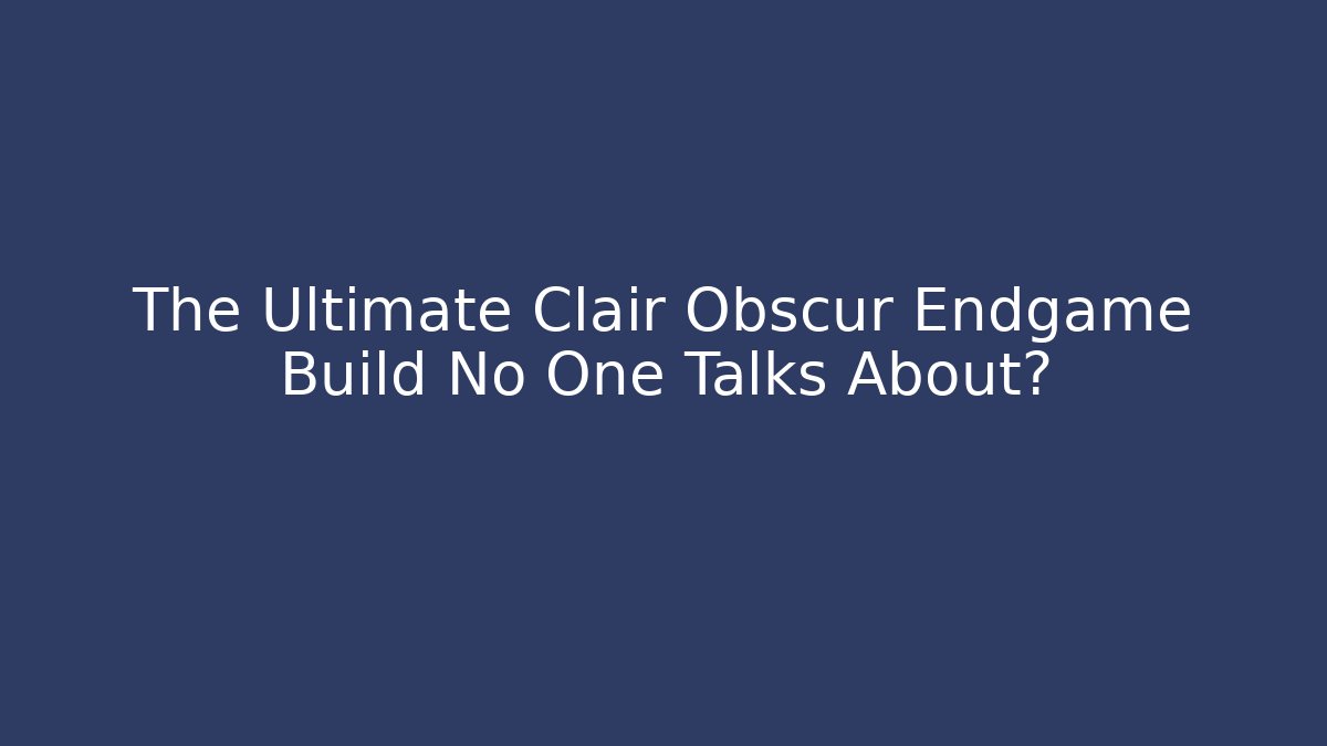 The Ultimate Clair Obscur Endgame Build No One Talks About?
