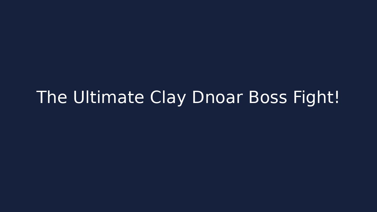 The Ultimate Clay Dnoar Boss Fight!