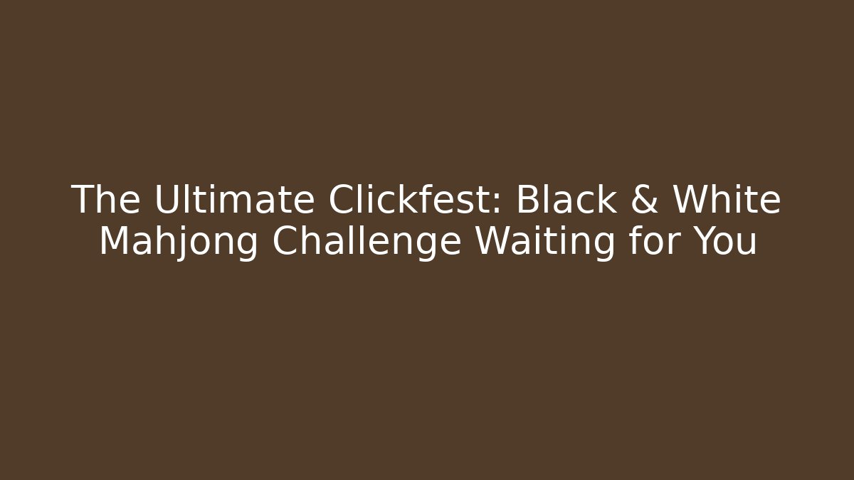 The Ultimate Clickfest: Black & White Mahjong Challenge Waiting for You