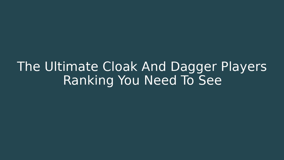 The Ultimate Cloak And Dagger Players Ranking You Need To See