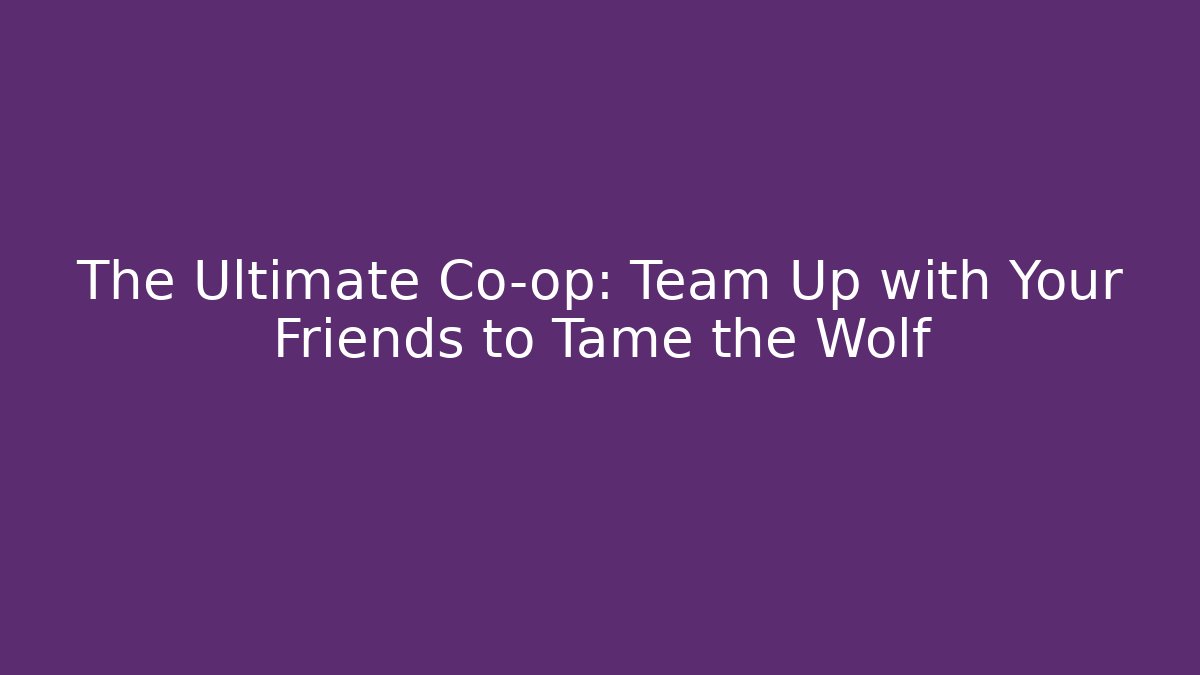 The Ultimate Co-op: Team Up with Your Friends to Tame the Wolf