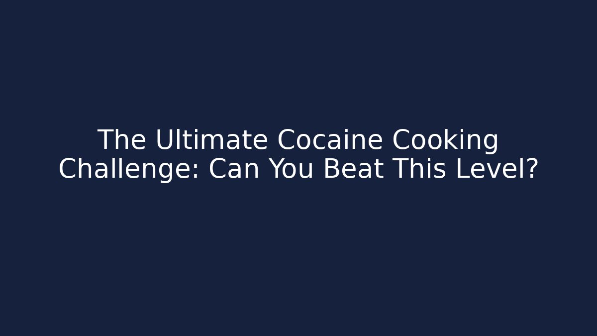 The Ultimate Cocaine Cooking Challenge: Can You Beat This Level?