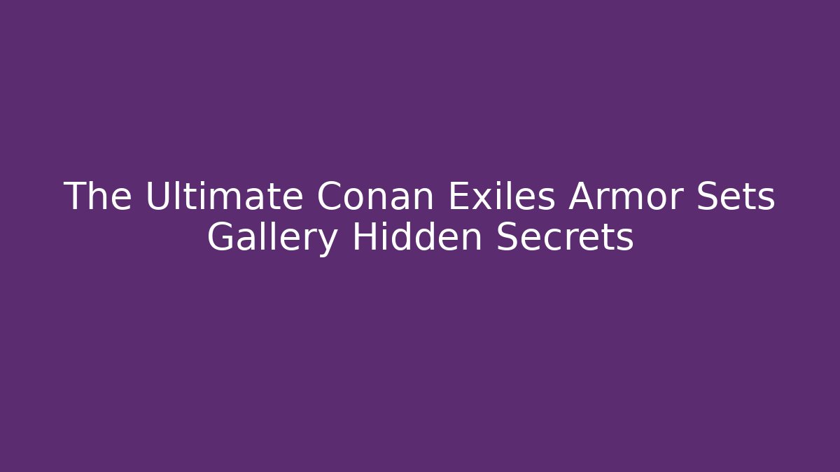 The Ultimate Conan Exiles Armor Sets Gallery Hidden Secrets