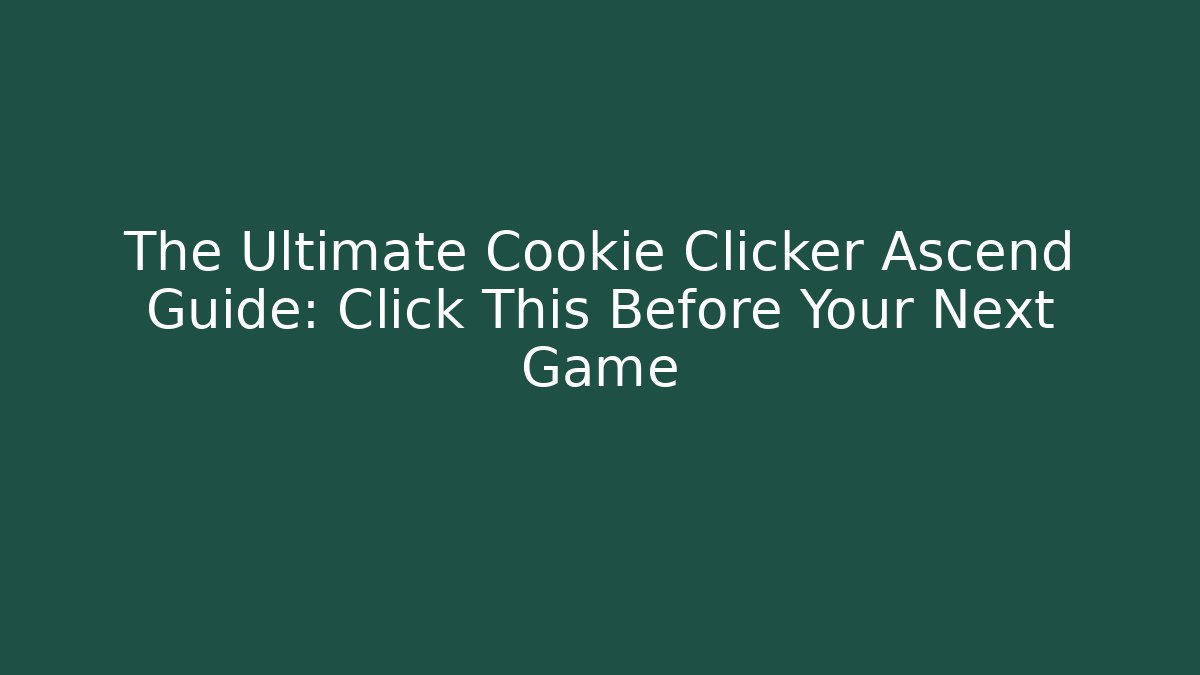 The Ultimate Cookie Clicker Ascend Guide: Click This Before Your Next Game