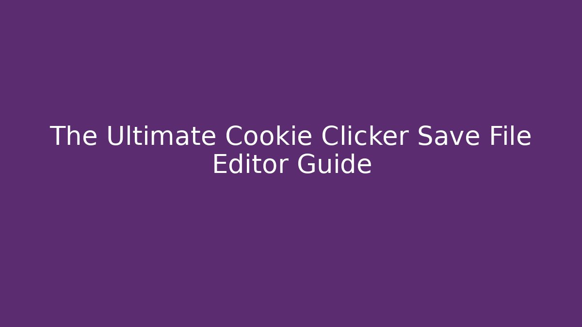 The Ultimate Cookie Clicker Save File Editor Guide