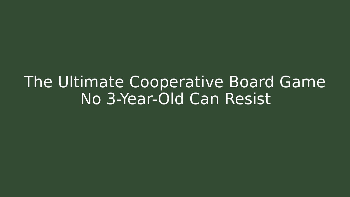 The Ultimate Cooperative Board Game No 3-Year-Old Can Resist